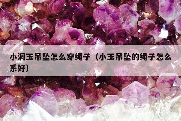小洞玉吊坠怎么穿绳子 小玉吊坠的绳子怎么系好