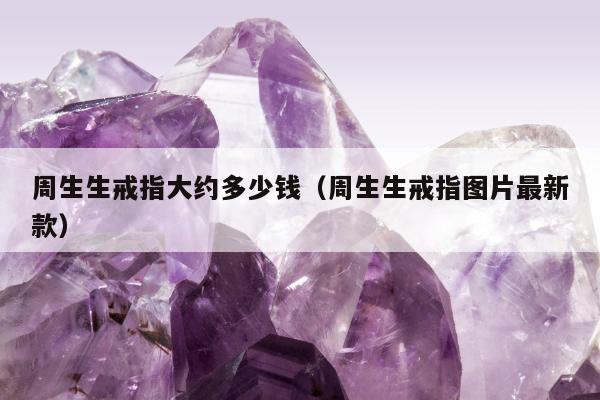 周生生戒指大约多少钱 周生生戒指图片最新款