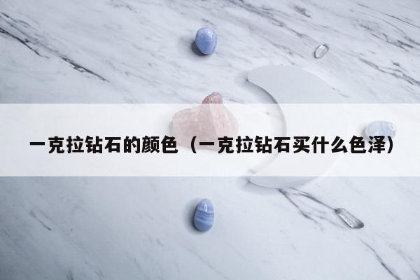 一克拉钻石的颜色 一克拉钻石买什么色泽