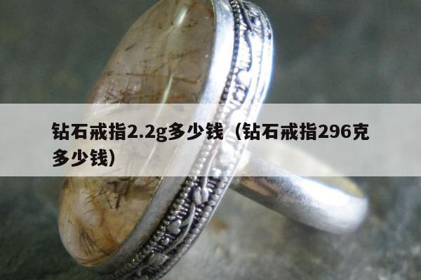 钻石戒指2.2g多少钱 钻石戒指296克多少钱