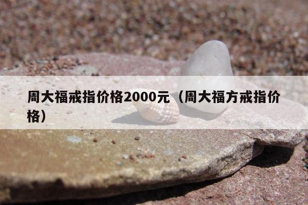 周大福戒指价格2000元 周大福方戒指价格