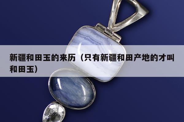 新疆和田玉的来历 只有新疆和田产地的才叫和田玉