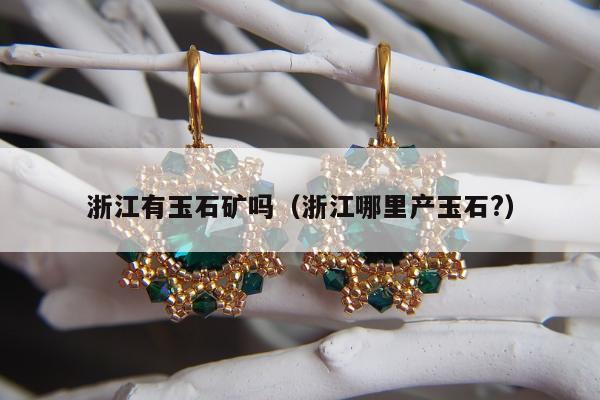 浙江有玉石矿吗 浙江哪里产玉石?