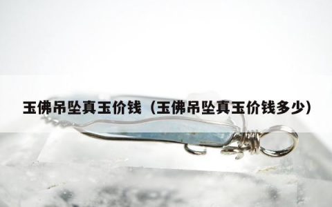 玉佛吊坠真玉价钱 玉佛吊坠真玉价钱多少