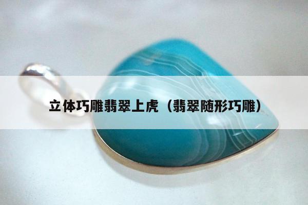 立体巧雕翡翠上虎 翡翠随形巧雕