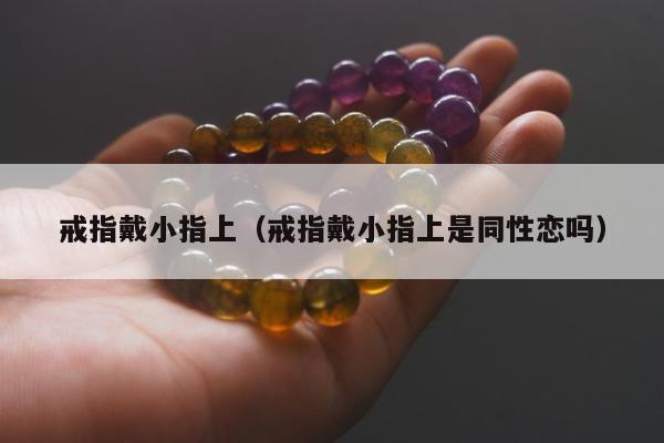 戒指戴小指上 戒指戴小指上是同性恋吗