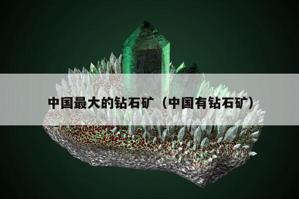 中国最大的钻石矿 中国有钻石矿