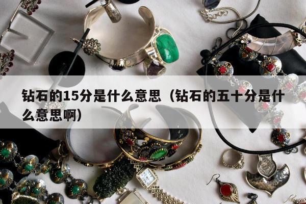 钻石的15分是什么意思 钻石的五十分是什么意思啊