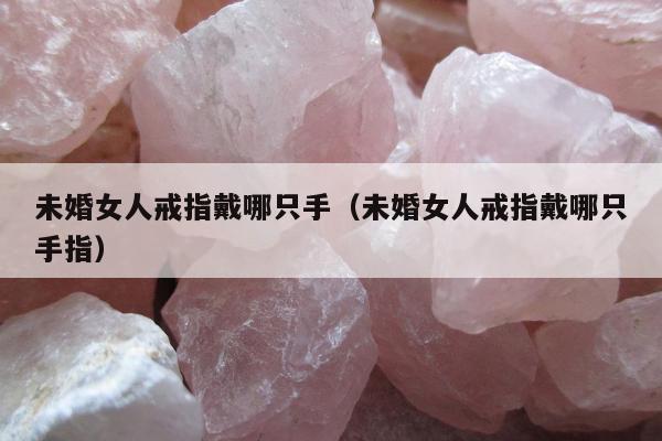 未婚女人戒指戴哪只手 未婚女人戒指戴哪只手指