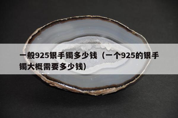 一般925银手镯多少钱 一个925的银手镯大概需要多少钱