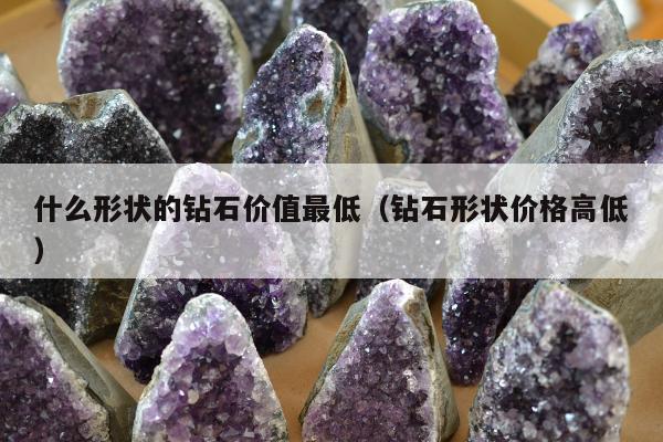什么形状的钻石价值最低 钻石形状价格高低