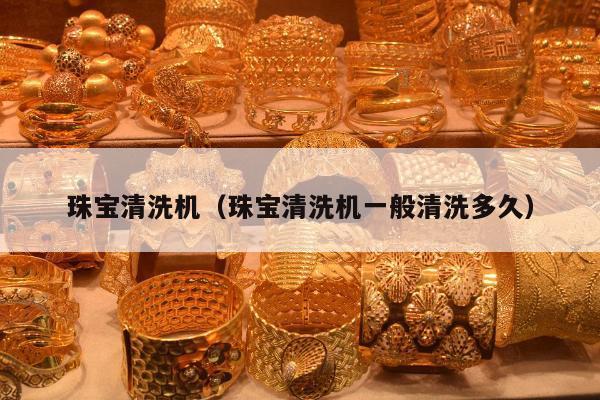 珠宝清洗机 珠宝清洗机一般清洗多久
