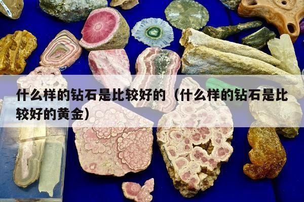 什么样的钻石是比较好的 什么样的钻石是比较好的黄金