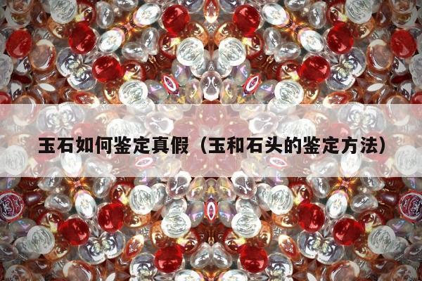 玉石如何鉴定真假 玉和石头的鉴定方法