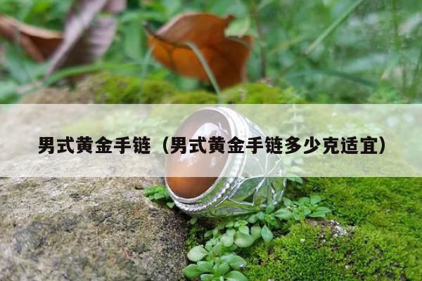 男式黄金手链 男式黄金手链多少克适宜
