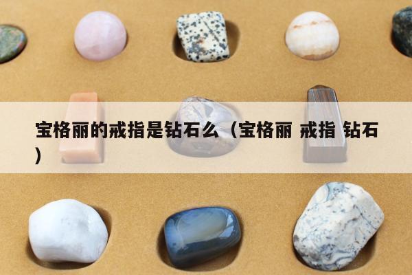 宝格丽的戒指是钻石么 宝格丽 戒指 钻石