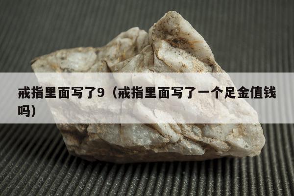 戒指里面写了9 戒指里面写了一个足金值钱吗
