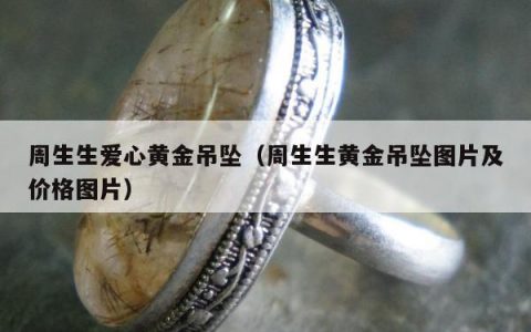 周生生爱心黄金吊坠 周生生黄金吊坠图片及价格图片