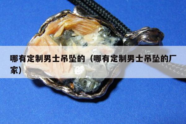 哪有定制男士吊坠的 哪有定制男士吊坠的厂家