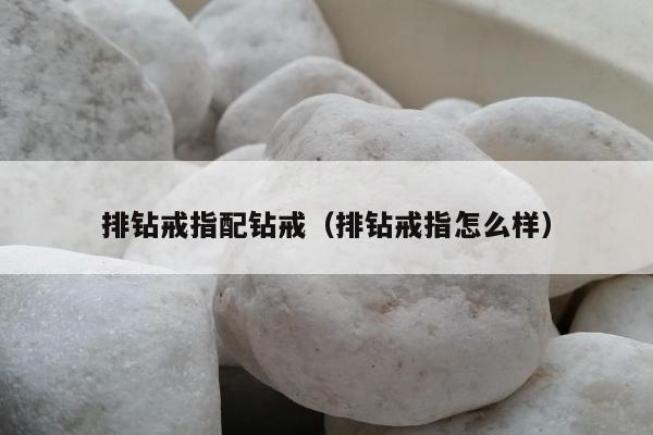 排钻戒指配钻戒 排钻戒指怎么样