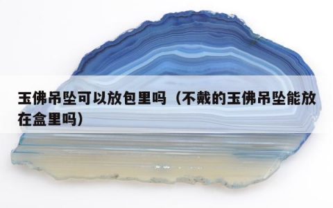 玉佛吊坠可以放包里吗 不戴的玉佛吊坠能放在盒里吗