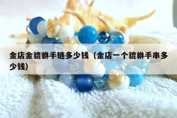 金店金貔貅手链多少钱 金店一个貔貅手串多少钱