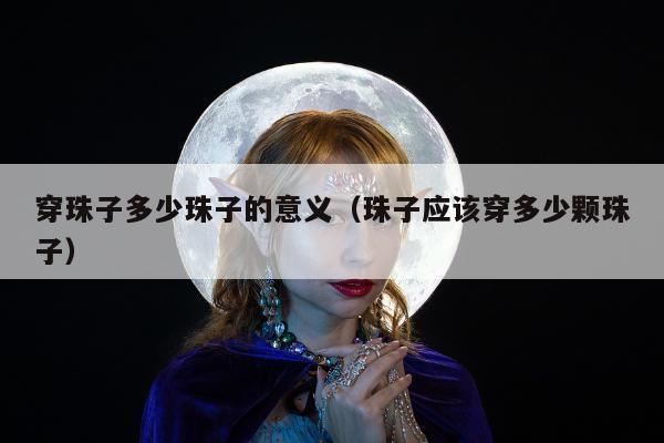 穿珠子多少珠子的意义 珠子应该穿多少颗珠子