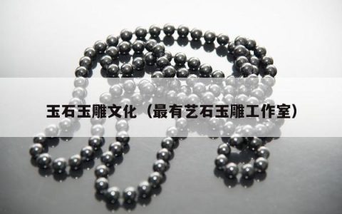 玉石玉雕文化 最有艺石玉雕工作室