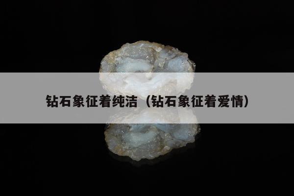 钻石象征着纯洁 钻石象征着爱情