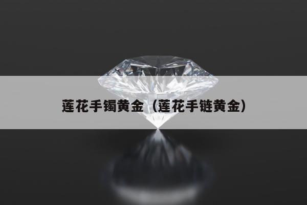 莲花手镯黄金 莲花手链黄金