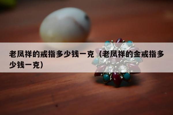 老凤祥的戒指多少钱一克 老凤祥的金戒指多少钱一克