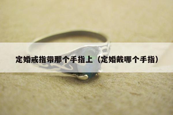 定婚戒指带那个手指上 定婚戴哪个手指
