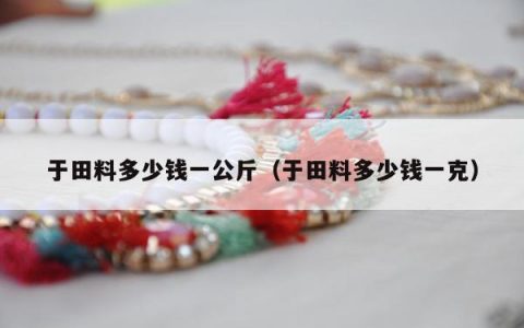 于田料多少钱一公斤 于田料多少钱一克