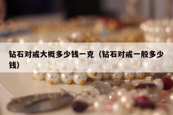 钻石对戒大概多少钱一克 钻石对戒一般多少钱