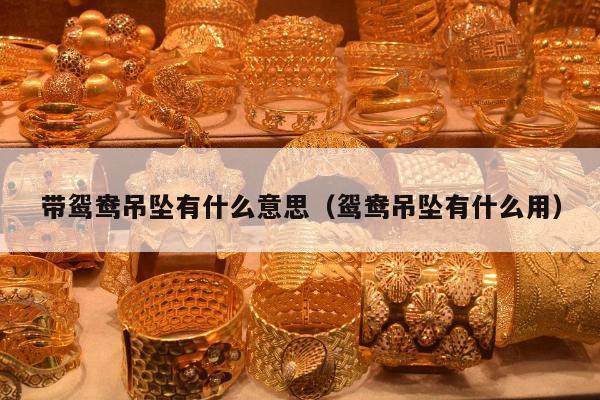 带鸳鸯吊坠有什么意思 鸳鸯吊坠有什么用