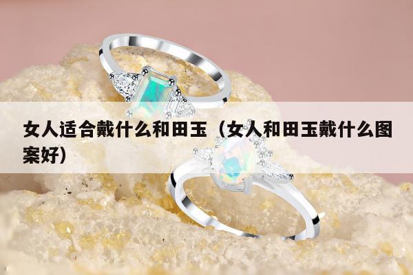 女人适合戴什么和田玉 女人和田玉戴什么图案好