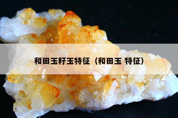 和田玉籽玉特征 和田玉 特征