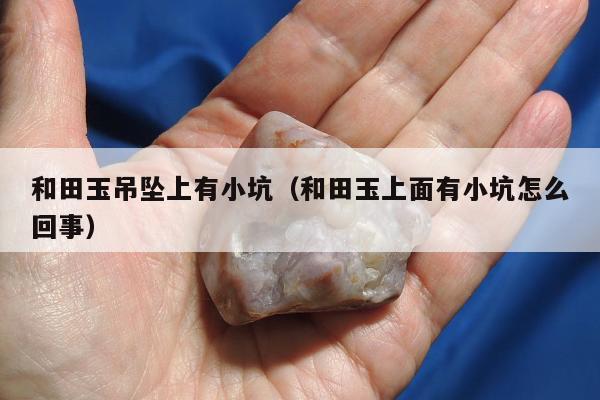 和田玉吊坠上有小坑 和田玉上面有小坑怎么回事