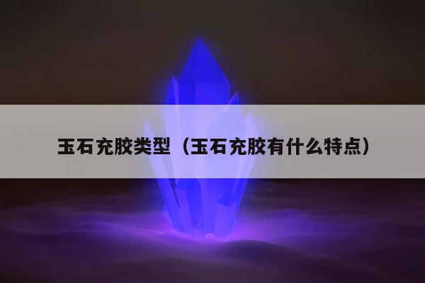玉石充胶类型 玉石充胶有什么特点