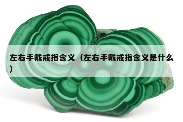 左右手戴戒指含义 左右手戴戒指含义是什么