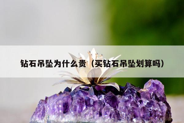 钻石吊坠为什么贵 买钻石吊坠划算吗
