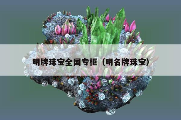 明牌珠宝全国专柜 明名牌珠宝