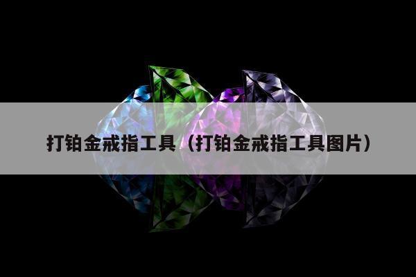 打铂金戒指工具 打铂金戒指工具图片
