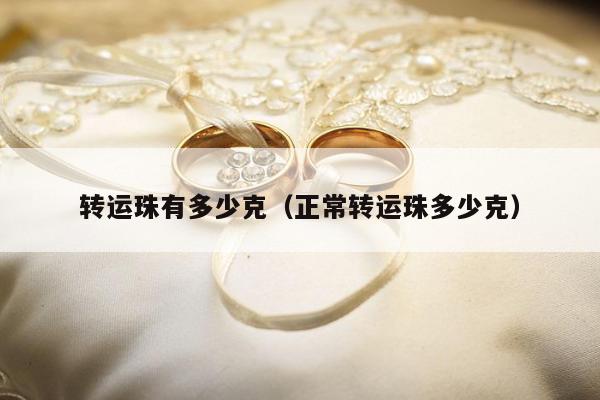 转运珠有多少克 正常转运珠多少克