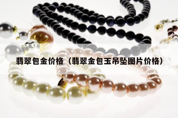 翡翠包金价格 翡翠金包玉吊坠图片价格