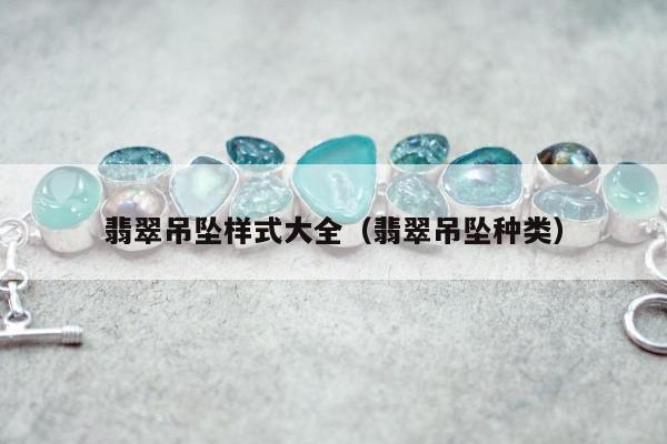 翡翠吊坠样式大全 翡翠吊坠种类 翡翠吊坠样式大全 翡翠吊坠种类