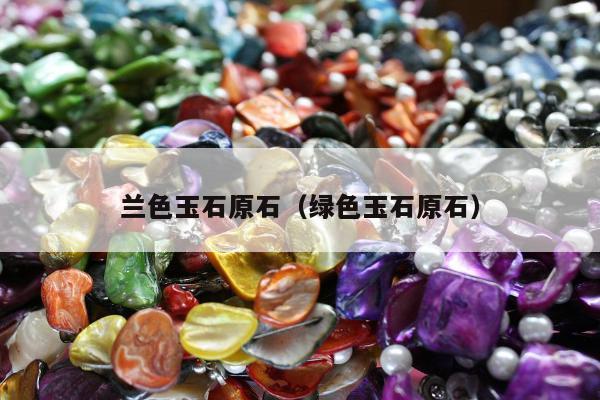 兰色玉石原石 绿色玉石原石