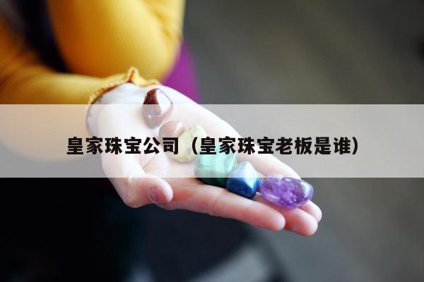 皇家珠宝公司 皇家珠宝老板是谁