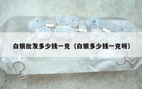白银批发多少钱一克 白银多少钱一克呀