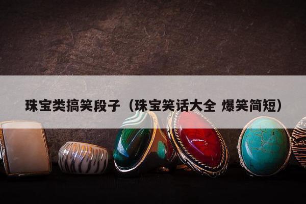 珠宝类搞笑段子 珠宝笑话大全 爆笑简短